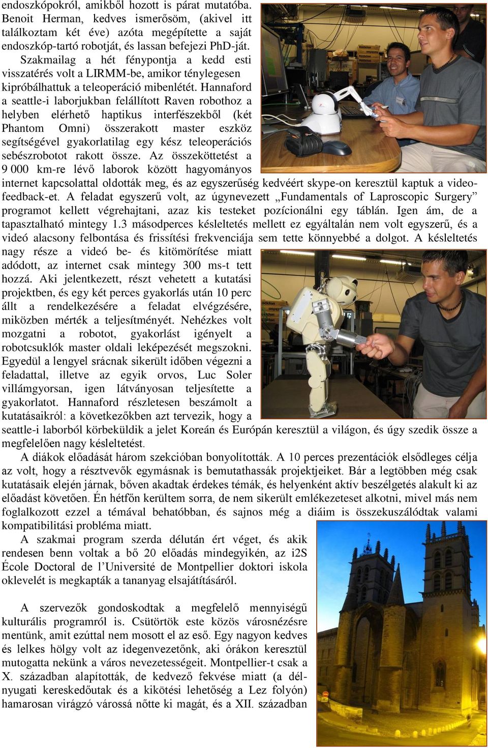 Hannaford a seattle-i laborjukban felállított Raven robothoz a helyben elérhető haptikus interfészekből (két Phantom Omni) összerakott master eszköz segítségével gyakorlatilag egy kész teleoperációs