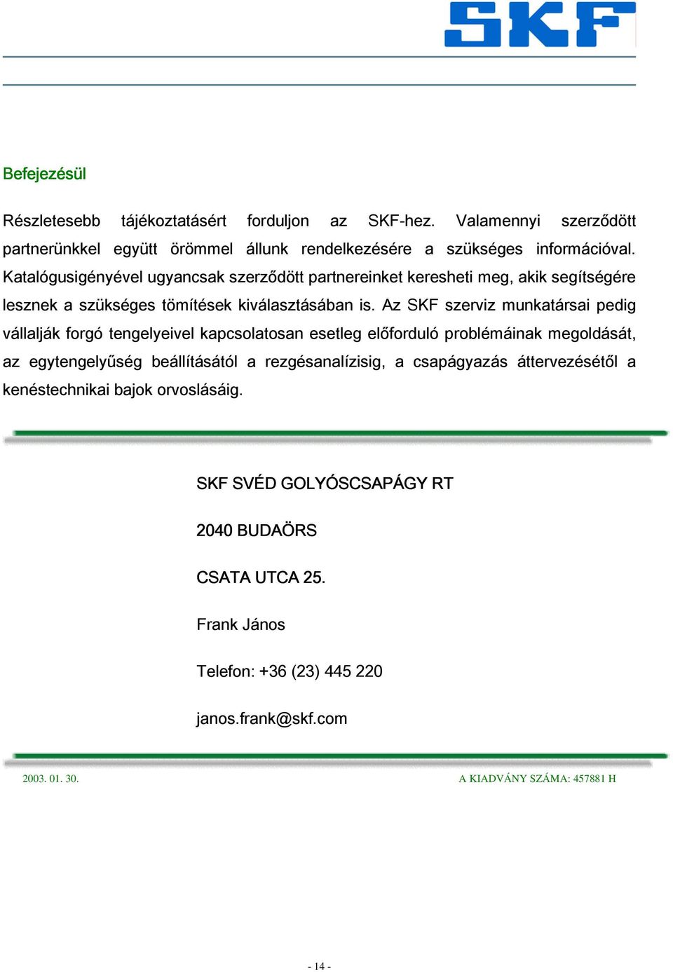Az SKF szerviz munkatársai pedig vállalják forgó tengelyeivel kapcsolatosan esetleg előforduló problémáinak megoldását, az egytengelyűség beállításától a rezgésanalízisig, a