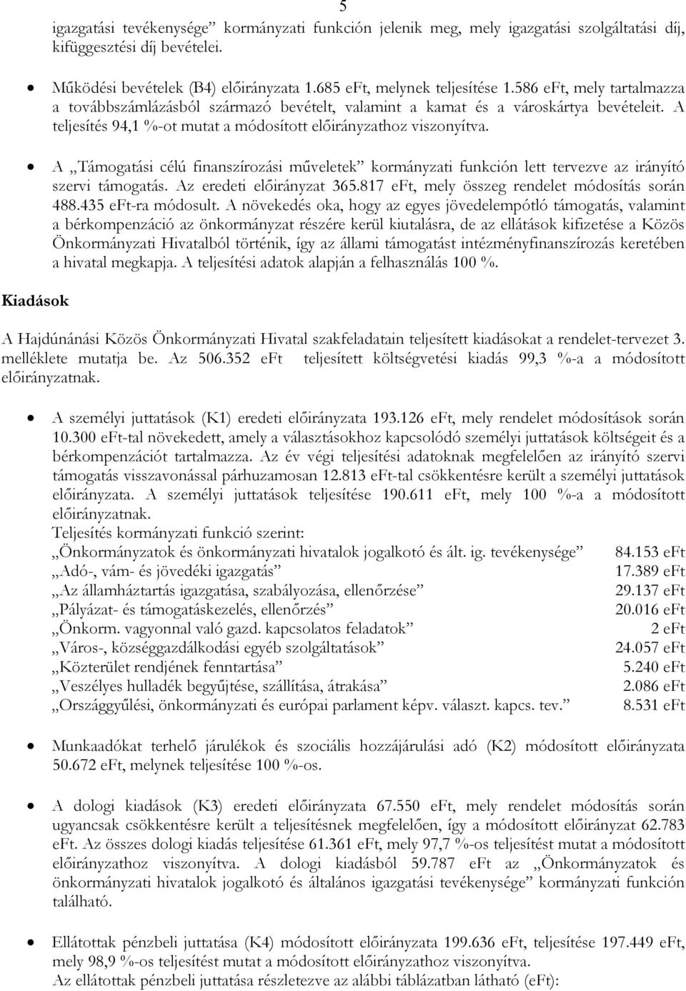 A Támogatási célú finanszírozási mőveletek kormányzati funkción lett tervezve az irányító szervi támogatás. Az eredeti elıirányzat 365.817 eft, mely összeg rendelet módosítás során 488.