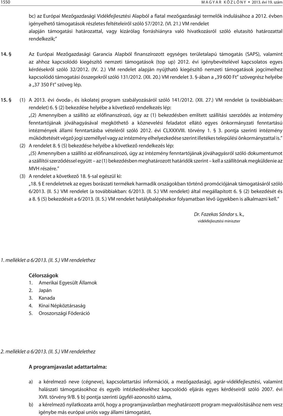 ) VM rendelet alapján támogatási határozattal, vagy kizárólag forráshiányra való hivatkozásról szóló elutasító határozattal rendelkezik; 14.