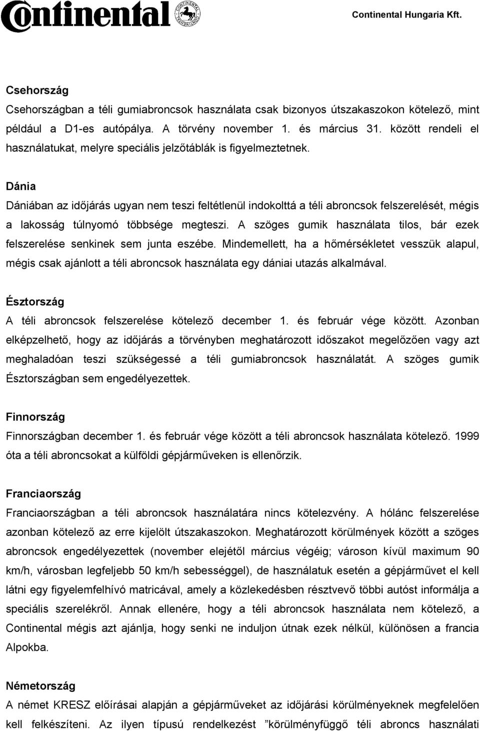 Dánia Dániában az időjárás ugyan nem teszi feltétlenül indokolttá a téli abroncsok felszerelését, mégis a lakosság túlnyomó többsége megteszi.