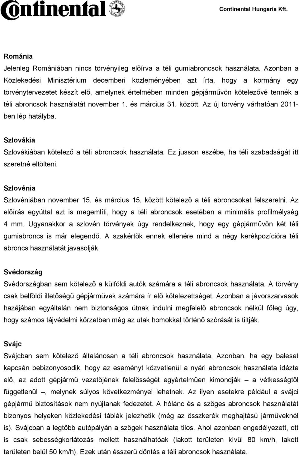 használatát november 1. és március 31. között. Az új törvény várhatóan 2011- ben lép hatályba. Szlovákia Szlovákiában kötelező a téli abroncsok használata.