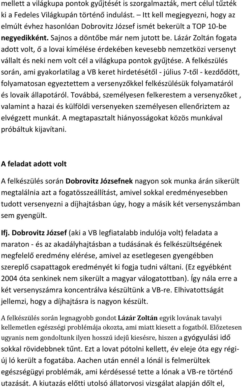 Lázár Zoltán fogata adott volt, ő a lovai kímélése érdekében kevesebb nemzetközi versenyt vállalt és neki nem volt cél a világkupa pontok gyűjtése.