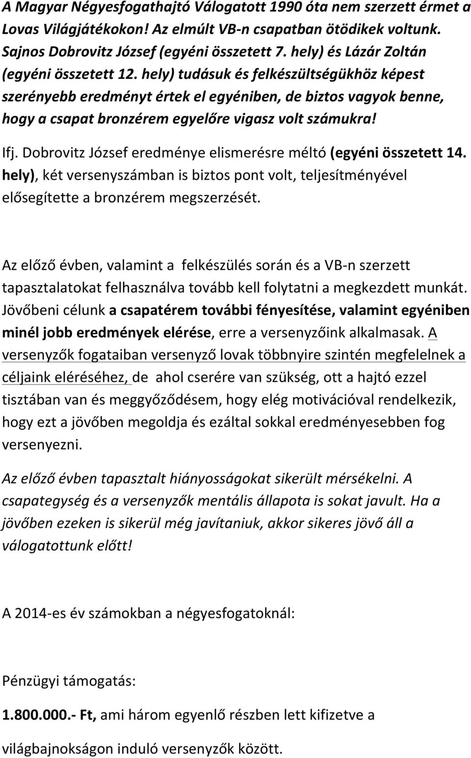 hely) tudásuk és felkészültségükhöz képest szerényebb eredményt értek el egyéniben, de biztos vagyok benne, hogy a csapat bronzérem egyelőre vigasz volt számukra! Ifj.