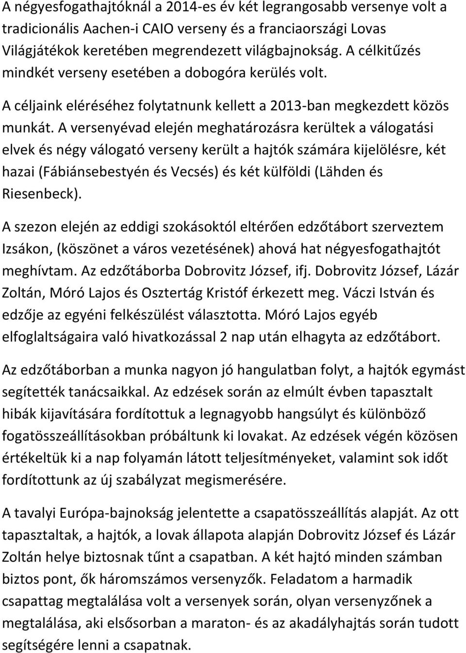 A versenyévad elején meghatározásra kerültek a válogatási elvek és négy válogató verseny került a hajtók számára kijelölésre, két hazai (Fábiánsebestyén és Vecsés) és két külföldi (Lähden és