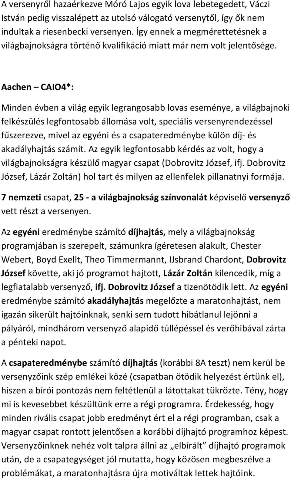 Aachen CAIO4*: Minden évben a világ egyik legrangosabb lovas eseménye, a világbajnoki felkészülés legfontosabb állomása volt, speciális versenyrendezéssel fűszerezve, mivel az egyéni és a