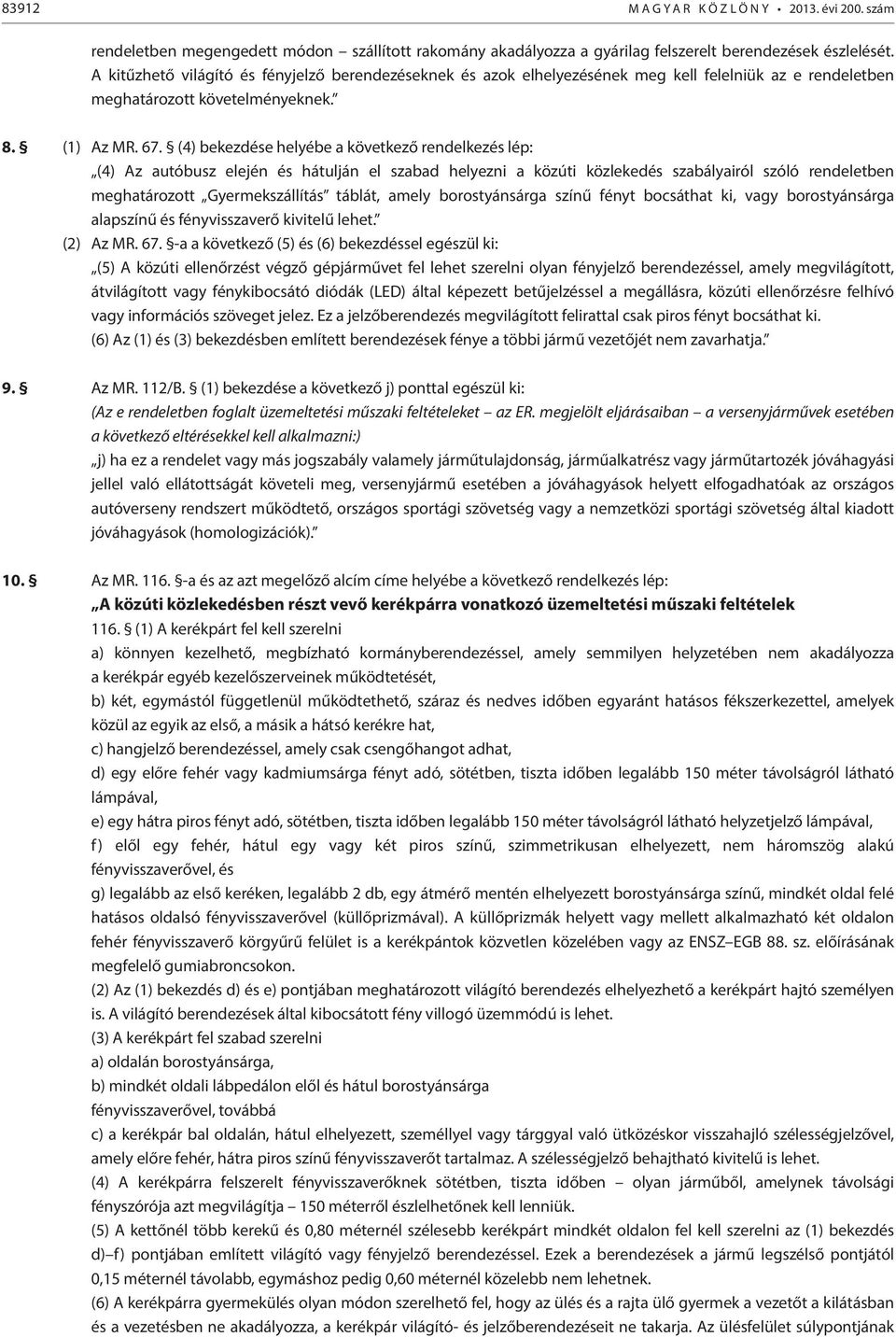 (4) bekezdése helyébe a következő rendelkezés lép: (4) Az autóbusz elején és hátulján el szabad helyezni a közúti közlekedés szabályairól szóló rendeletben meghatározott Gyermekszállítás táblát,