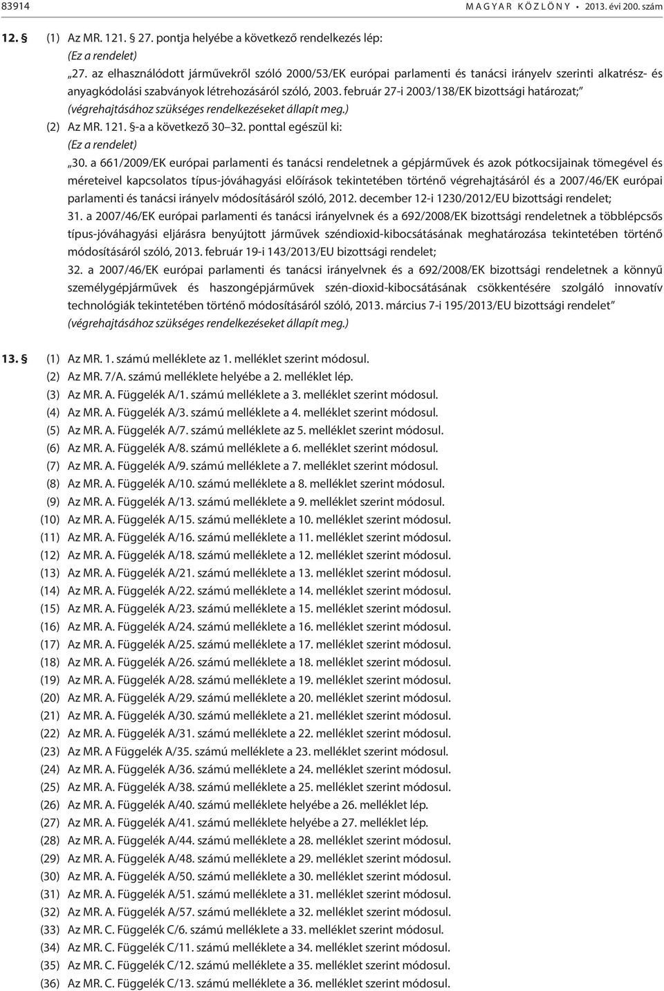 február 27-i 2003/138/EK bizottsági határozat; (végrehajtásához szükséges rendelkezéseket állapít meg.) (2) Az MR. 121. -a a következő 30 32. ponttal egészül ki: (Ez a rendelet) 30.