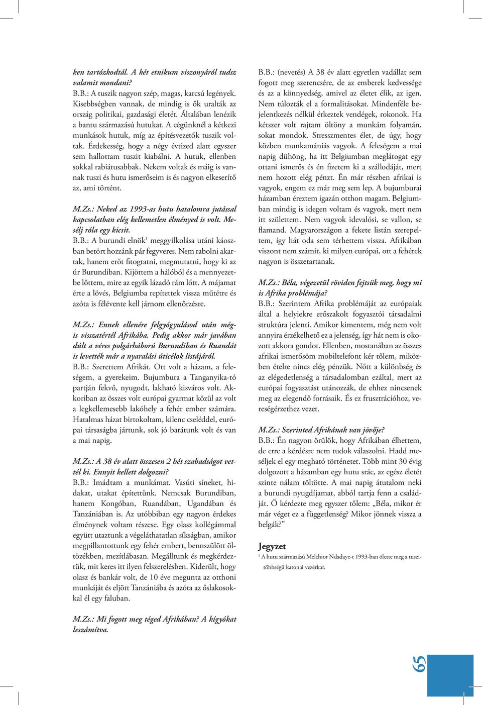 A cégünknél a kétkezi munkások hutuk, míg az építésvezetők tuszik voltak. Érdekesség, hogy a négy évtized alatt egyszer sem hallottam tuszit kiabálni. A hutuk, ellenben sokkal rabiátusabbak.