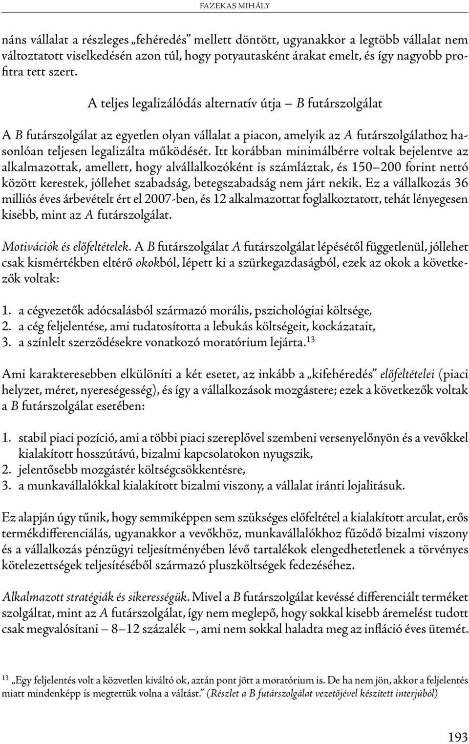 Itt korábban minimálbérre voltak bejelentve az alkalmazottak, amellett, hogy alvállalkozóként is számláztak, és 150 200 forint nettó között kerestek, jóllehet szabadság, betegszabadság nem járt nekik.