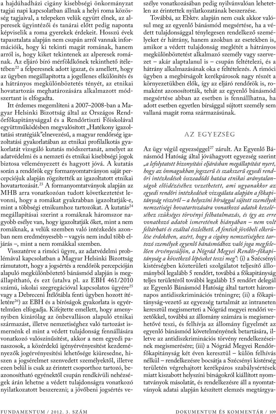 Az eljáró bíró mérföldkőnek tekinthető ítéletében 22 a felperesnek adott igazat, és amellett, hogy az ügyben megállapította a jogellenes elkülönítés és a hátrányos megkülönböztetés tényét, az etnikai