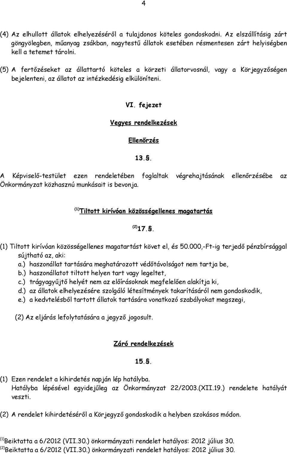 (5) A fertőzéseket az állattartó köteles a körzeti állatorvosnál, vagy a Körjegyzőségen bejelenteni, az állatot az intézkedésig elkülöníteni. VI. fejezet Vegyes rendelkezések Ellenőrzés 13.