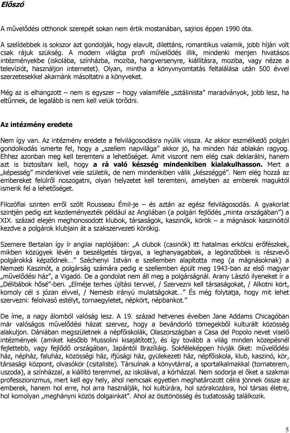 A modern világba profi művelődés illik, mindenki menjen hivatásos intézményekbe (iskolába, színházba, moziba, hangversenyre, kiállításra, moziba, vagy nézze a televíziót, használjon internetet).