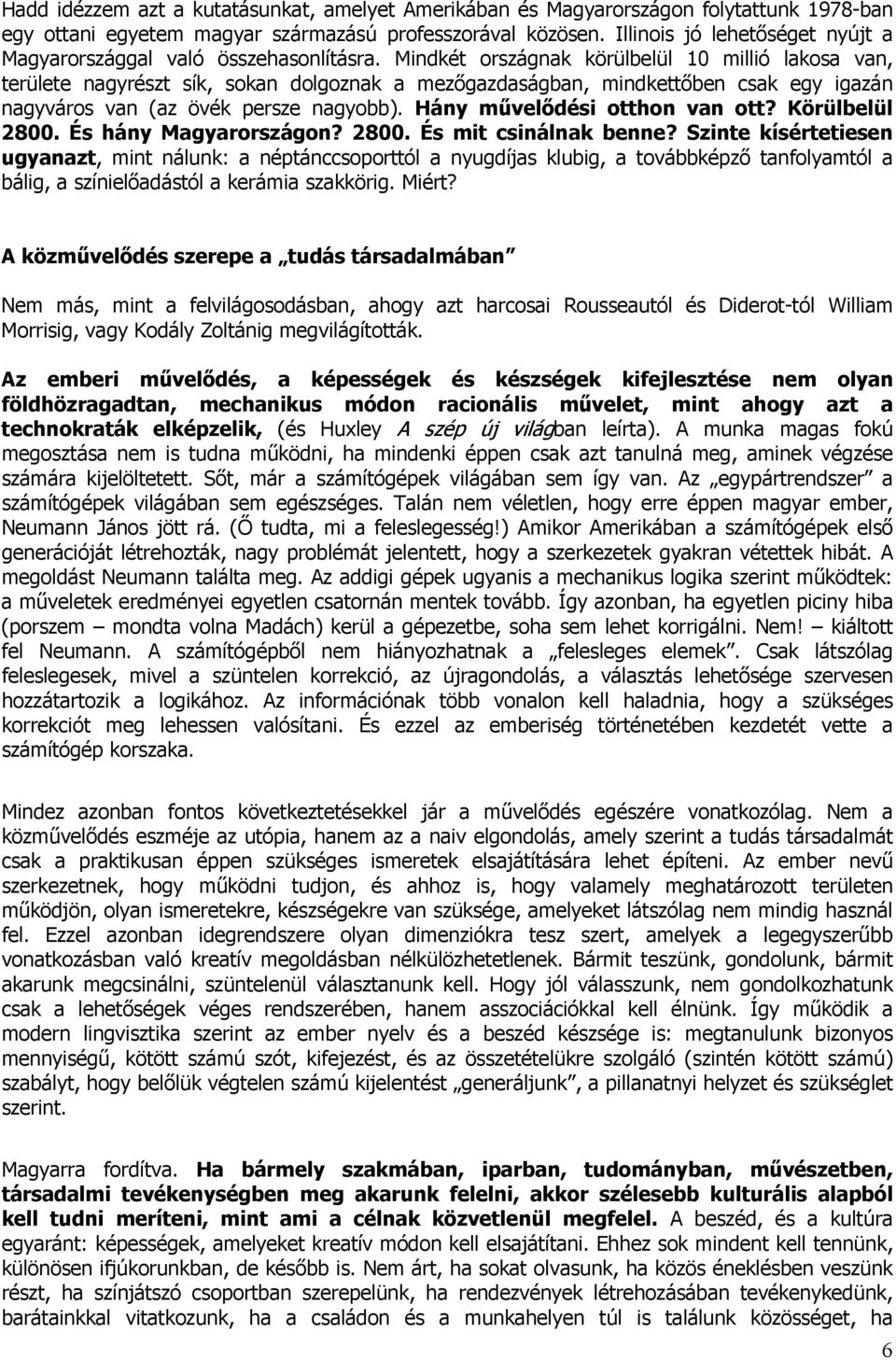 Mindkét országnak körülbelül 0 millió lakosa van, területe nagyrészt sík, sokan dolgoznak a mezőgazdaságban, mindkettőben csak egy igazán nagyváros van (az övék persze nagyobb).