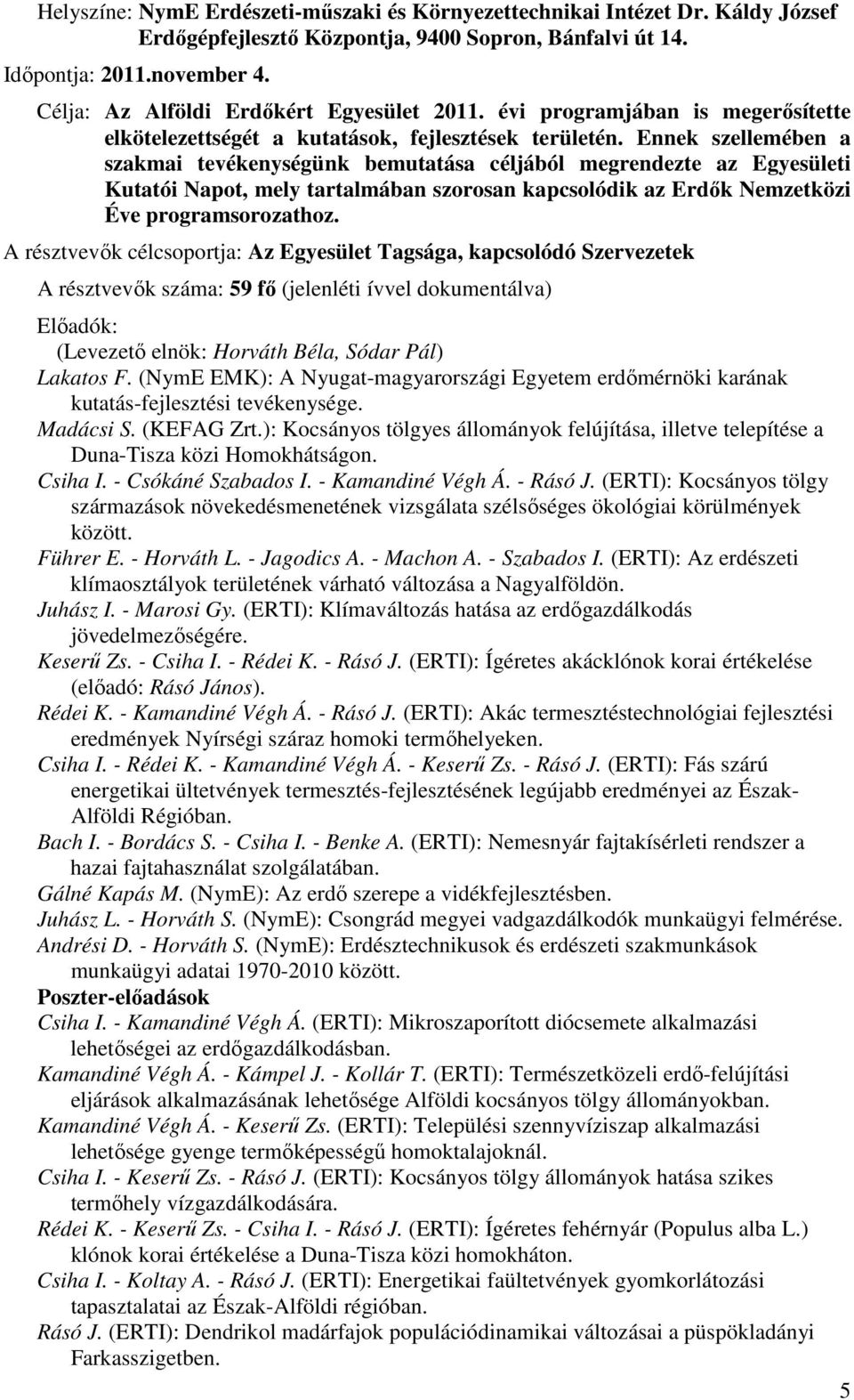 Ennek szellemében a szakmai tevékenységünk bemutatása céljából megrendezte az Egyesületi Kutatói Napot, mely tartalmában szorosan kapcsolódik az Erdők Nemzetközi Éve programsorozathoz.