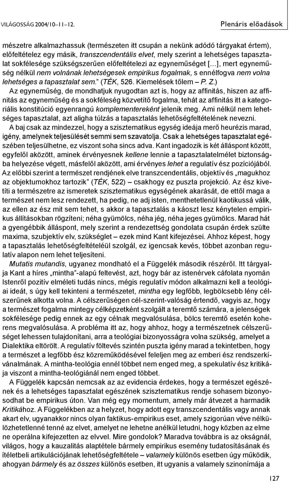 szükségszerűen előfeltételezi az egyneműséget [ ], mert egyneműség nélkül nem volnának lehetségesek empirikus fogalmak, s ennélfogva nem volna lehetséges a tapasztalat sem. (TÉK, 526.