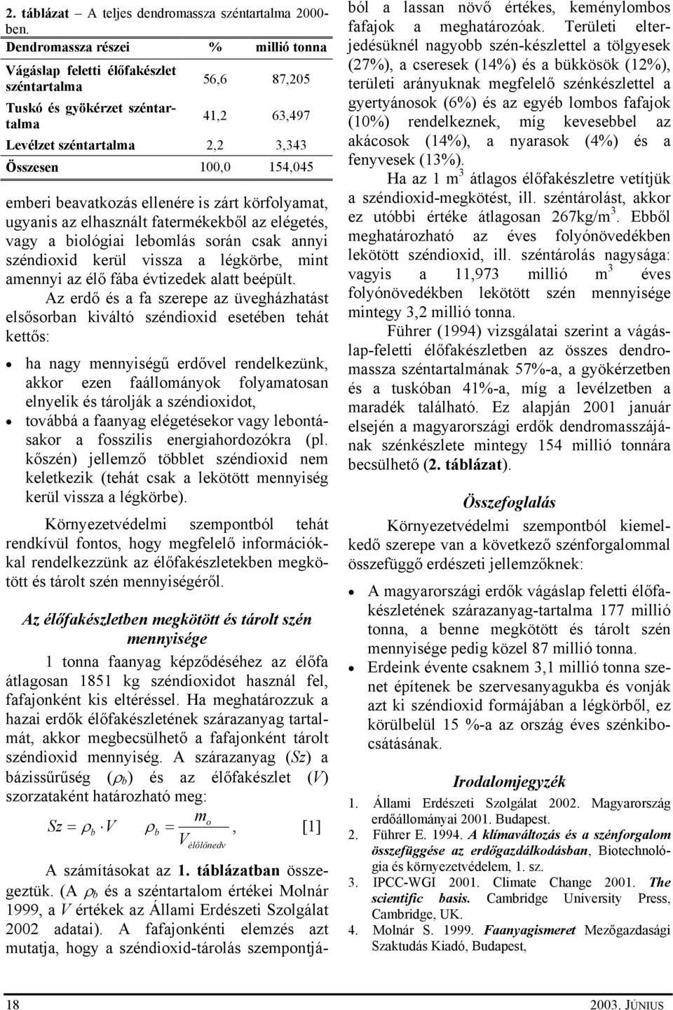 beavatkozás ellenére is zárt körfolyamat, ugyanis az elhasznált fatermékekből az elégetés, vagy a biológiai lebomlás során csak annyi széndioxid kerül vissza a légkörbe, mint amennyi az élő fába