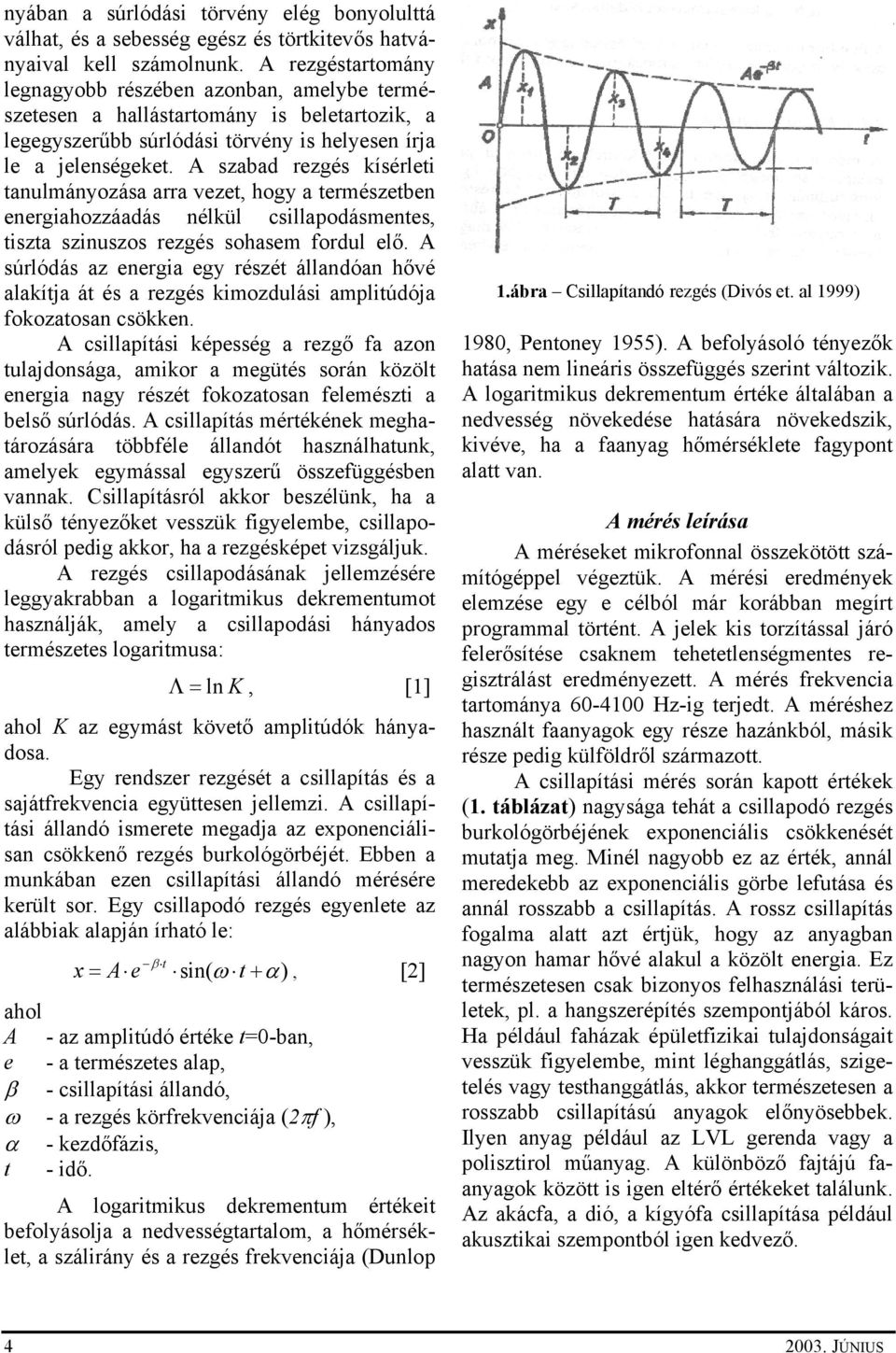 A szabad rezgés kísérleti tanulmányozása arra vezet, hogy a természetben energiahozzáadás nélkül csillapodásmentes, tiszta szinuszos rezgés sohasem fordul elő.