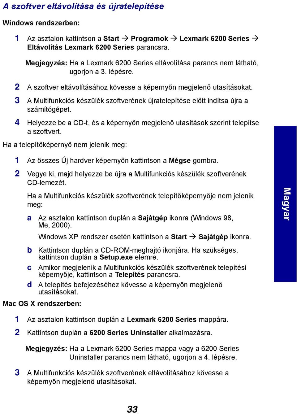 3 A Multifunkciós készülék szoftverének újratelepítése előtt indítsa újra a számítógépet. 4 Helyezze be a CD-t, és a képernyőn megjelenő utasítások szerint telepítse a szoftvert.