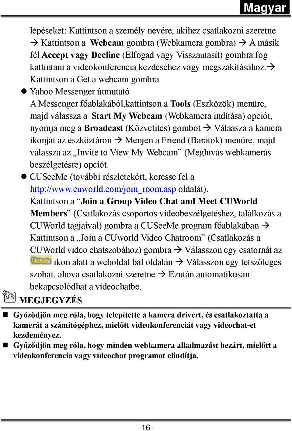 Yahoo Messenger útmutató A Messenger főablakából,kattintson a Tools (Eszközök) menüre, majd válassza a Start My Webcam (Webkamera indítása) opciót, nyomja meg a Broadcast (Közvetítés) gombot Válaasza