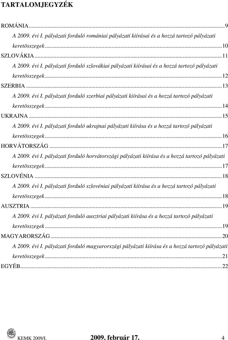 ..16 HORVÁTORSZÁG...17 A 2009. évi I. pályázati forduló horvátországi pályázati kiírása és a hozzá tartozó pályázati keretek...17 SZLOVÉNIA...18 A 2009. évi I. pályázati forduló szlovéniai pályázati kiírása és a hozzá tartozó pályázati keretek.