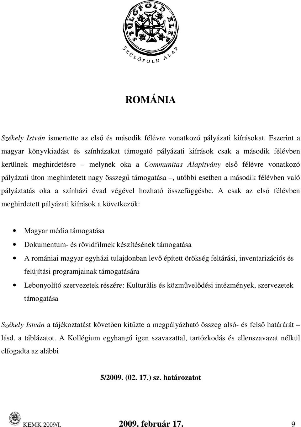 meghirdetett nagy ő támogatása, utóbbi esetben a második félévben való pályáztatás oka a színházi évad végével hozható összefüggésbe.