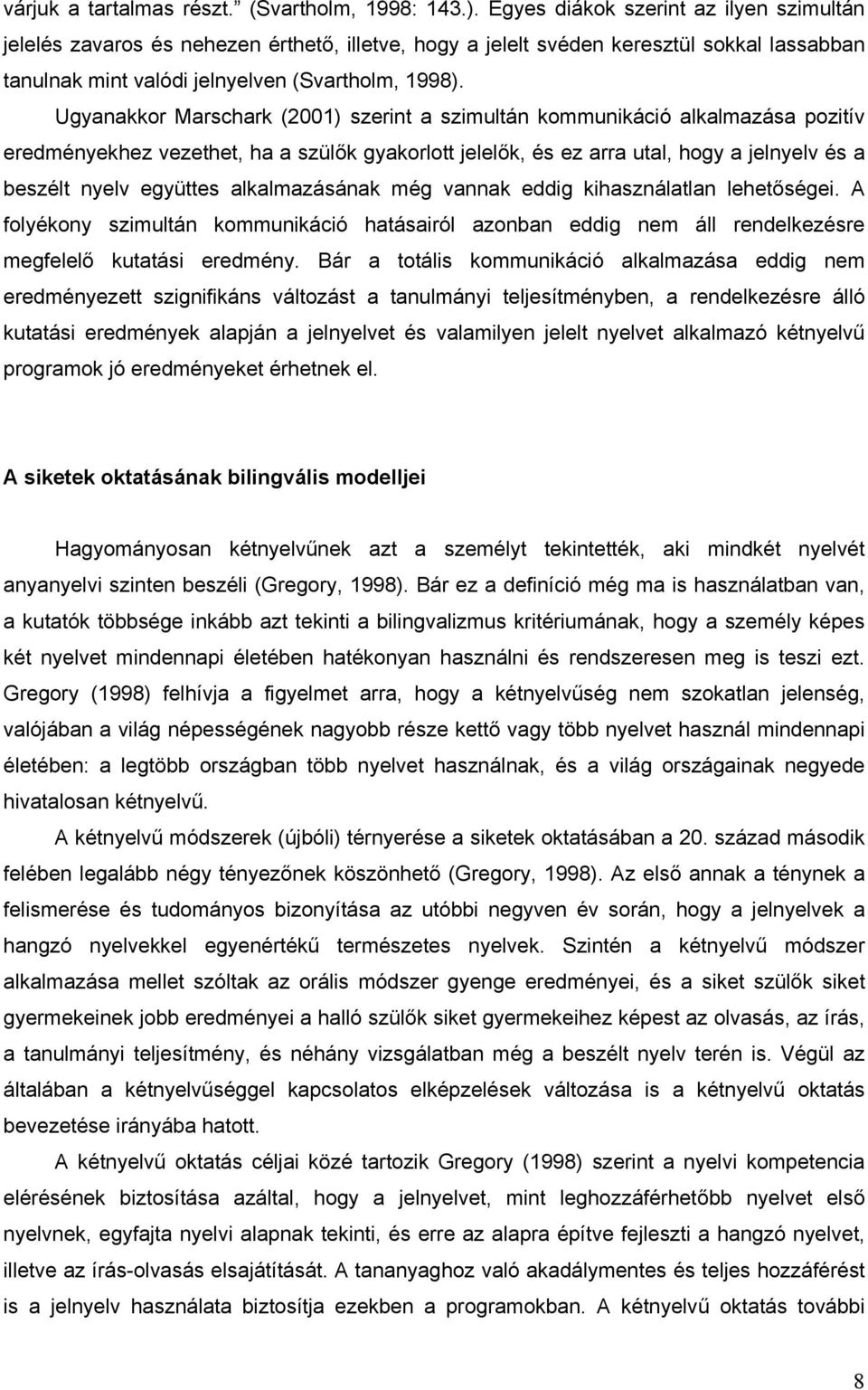 Ugyanakkor Marschark (2001) szerint a szimultán kommunikáció alkalmazása pozitív eredményekhez vezethet, ha a szülők gyakorlott jelelők, és ez arra utal, hogy a jelnyelv és a beszélt nyelv együttes