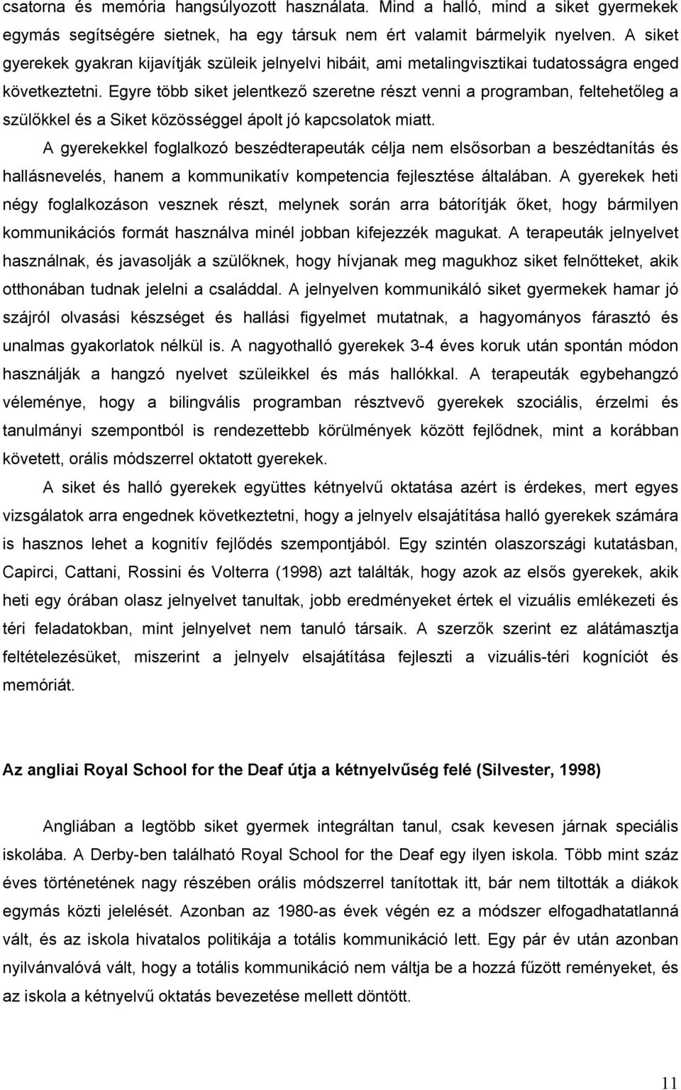 Egyre több siket jelentkező szeretne részt venni a programban, feltehetőleg a szülőkkel és a Siket közösséggel ápolt jó kapcsolatok miatt.