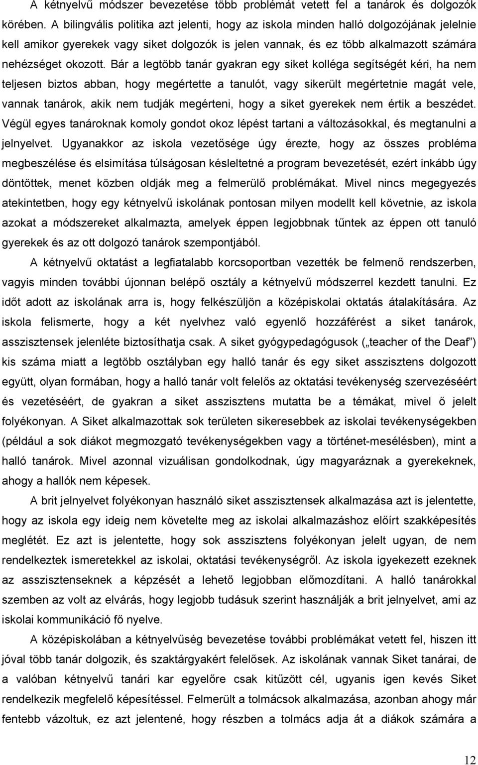 Bár a legtöbb tanár gyakran egy siket kolléga segítségét kéri, ha nem teljesen biztos abban, hogy megértette a tanulót, vagy sikerült megértetnie magát vele, vannak tanárok, akik nem tudják