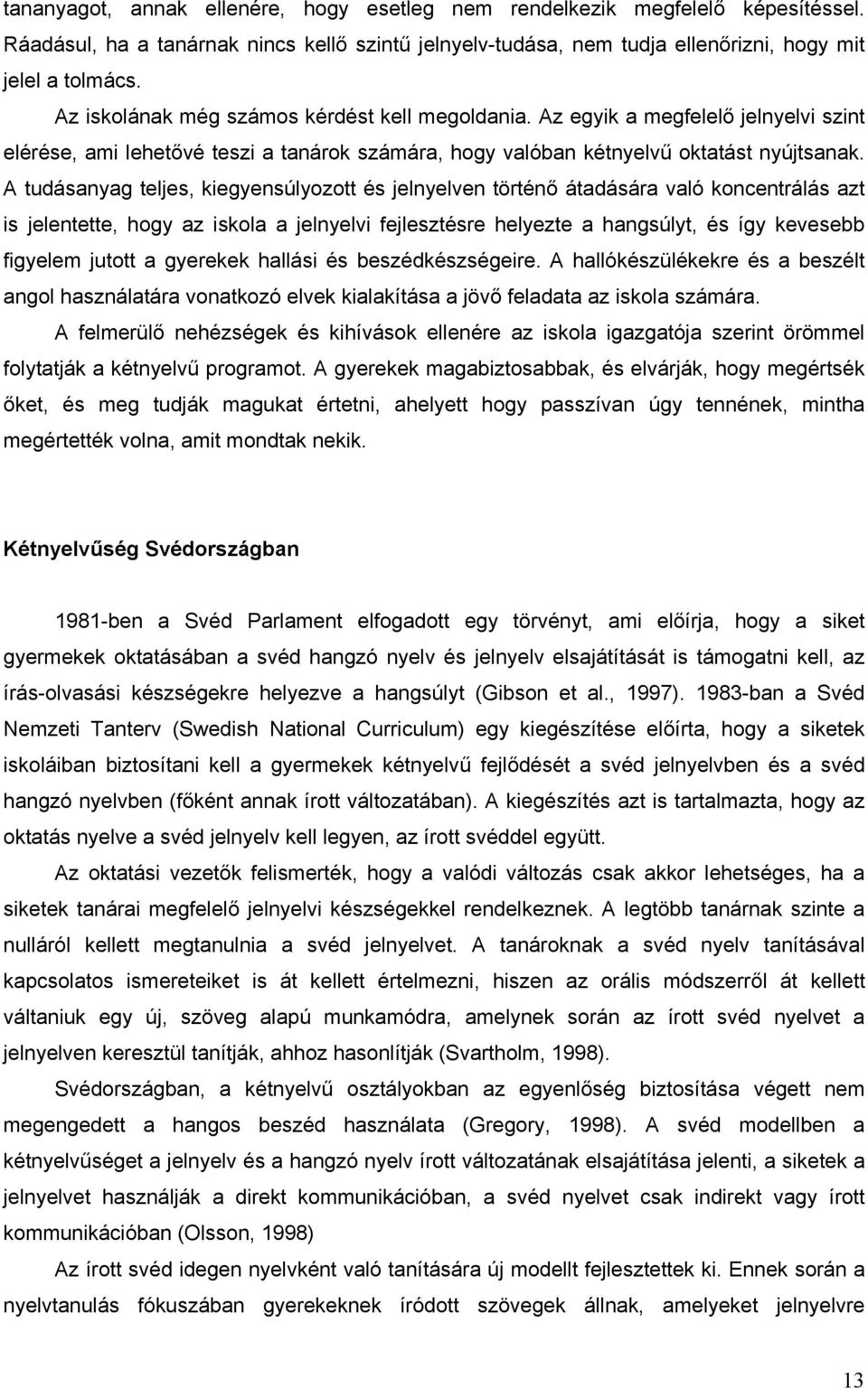 A tudásanyag teljes, kiegyensúlyozott és jelnyelven történő átadására való koncentrálás azt is jelentette, hogy az iskola a jelnyelvi fejlesztésre helyezte a hangsúlyt, és így kevesebb figyelem
