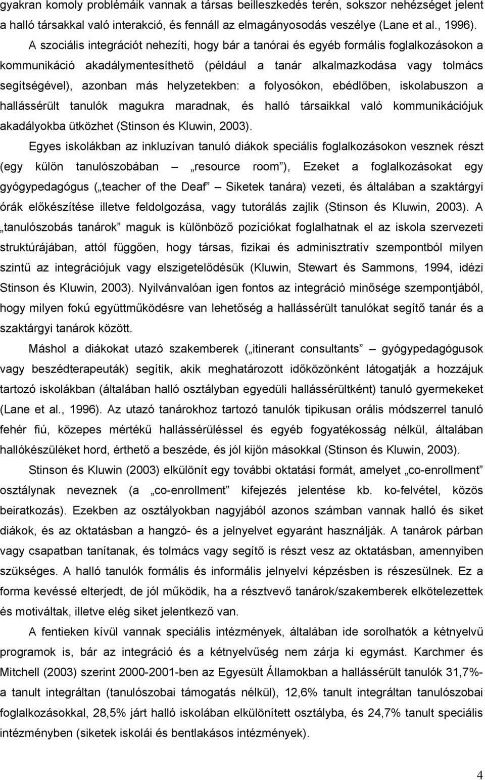 helyzetekben: a folyosókon, ebédlőben, iskolabuszon a hallássérült tanulók magukra maradnak, és halló társaikkal való kommunikációjuk akadályokba ütközhet (Stinson és Kluwin, 2003).
