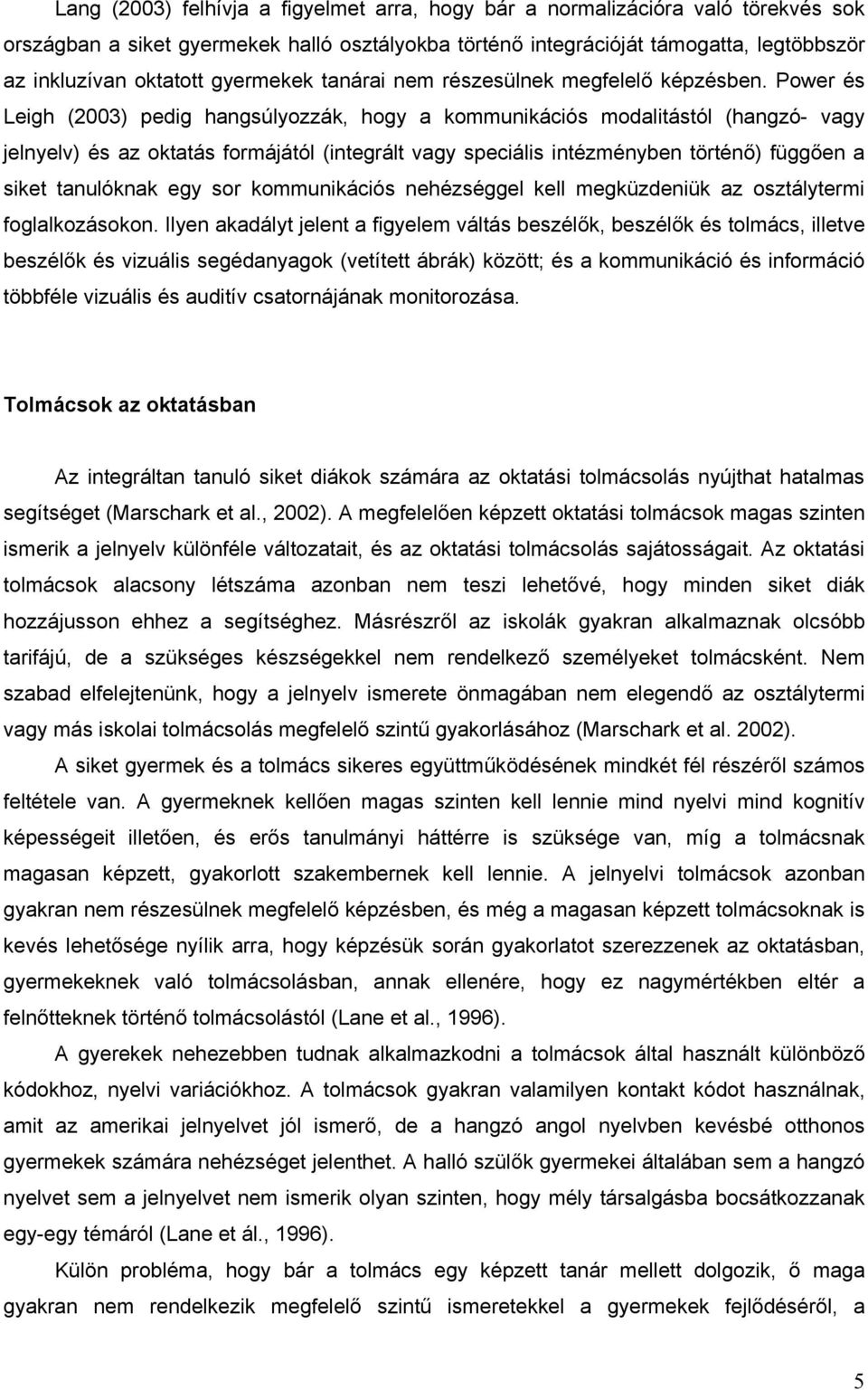 Power és Leigh (2003) pedig hangsúlyozzák, hogy a kommunikációs modalitástól (hangzó- vagy jelnyelv) és az oktatás formájától (integrált vagy speciális intézményben történő) függően a siket