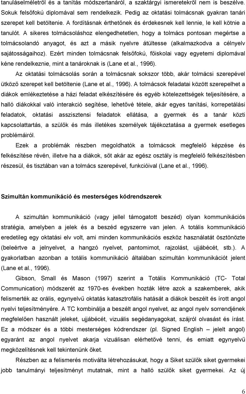 A sikeres tolmácsoláshoz elengedhetetlen, hogy a tolmács pontosan megértse a tolmácsolandó anyagot, és azt a másik nyelvre átültesse (alkalmazkodva a célnyelv sajátosságaihoz).