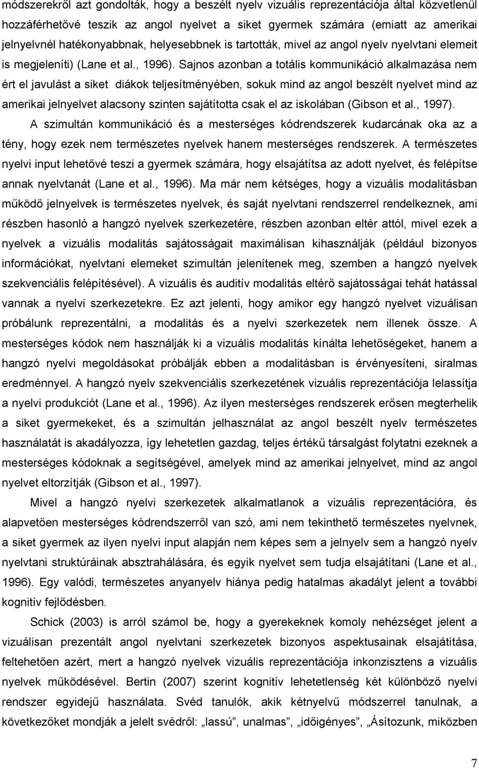 Sajnos azonban a totális kommunikáció alkalmazása nem ért el javulást a siket diákok teljesítményében, sokuk mind az angol beszélt nyelvet mind az amerikai jelnyelvet alacsony szinten sajátította
