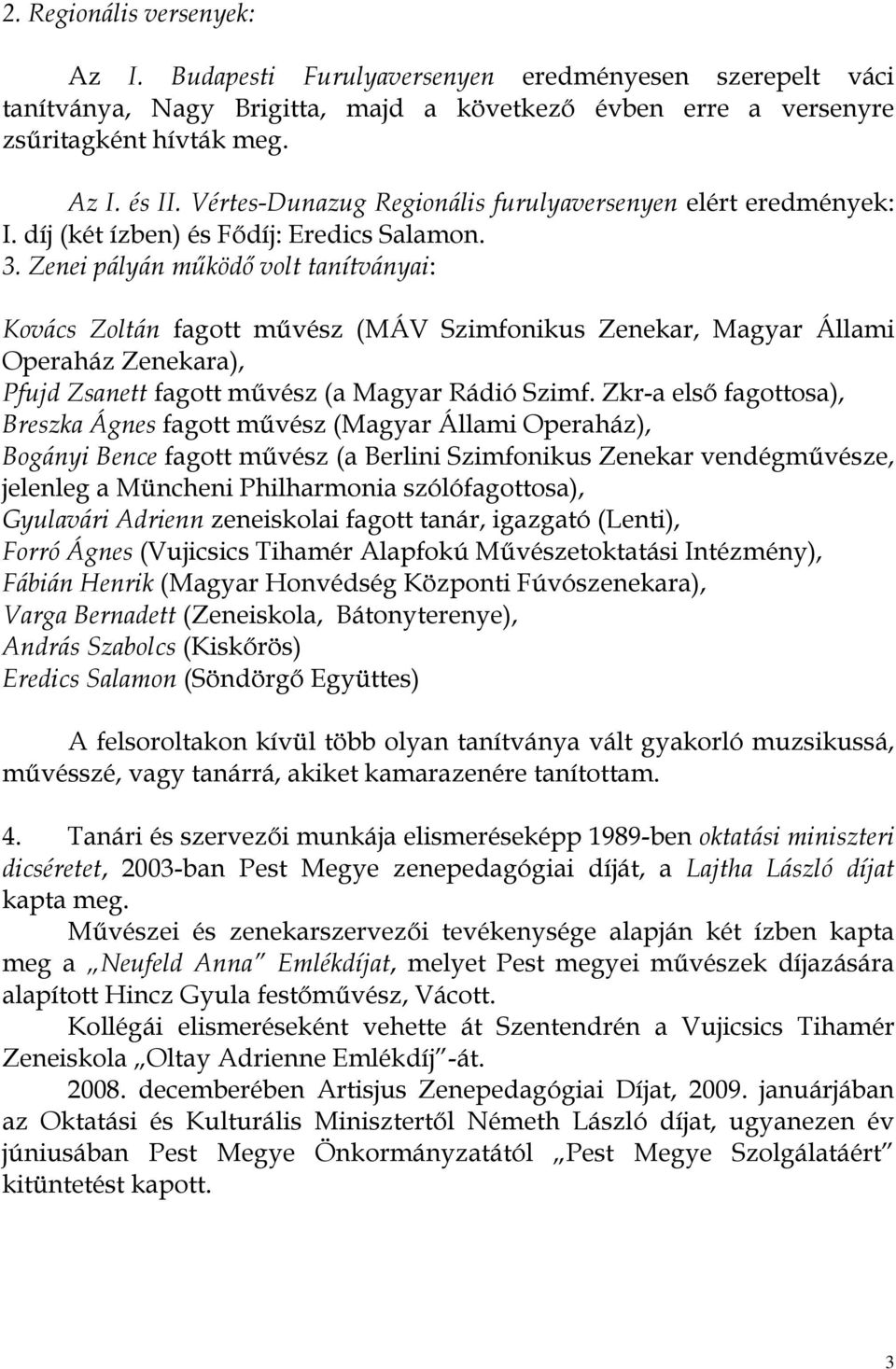 Zenei pályán működő volt tanítványai: Kovács Zoltán fagott művész (MÁV Szimfonikus Zenekar, Magyar Állami Operaház Zenekara), Pfujd Zsanett fagott művész (a Magyar Rádió Szimf.