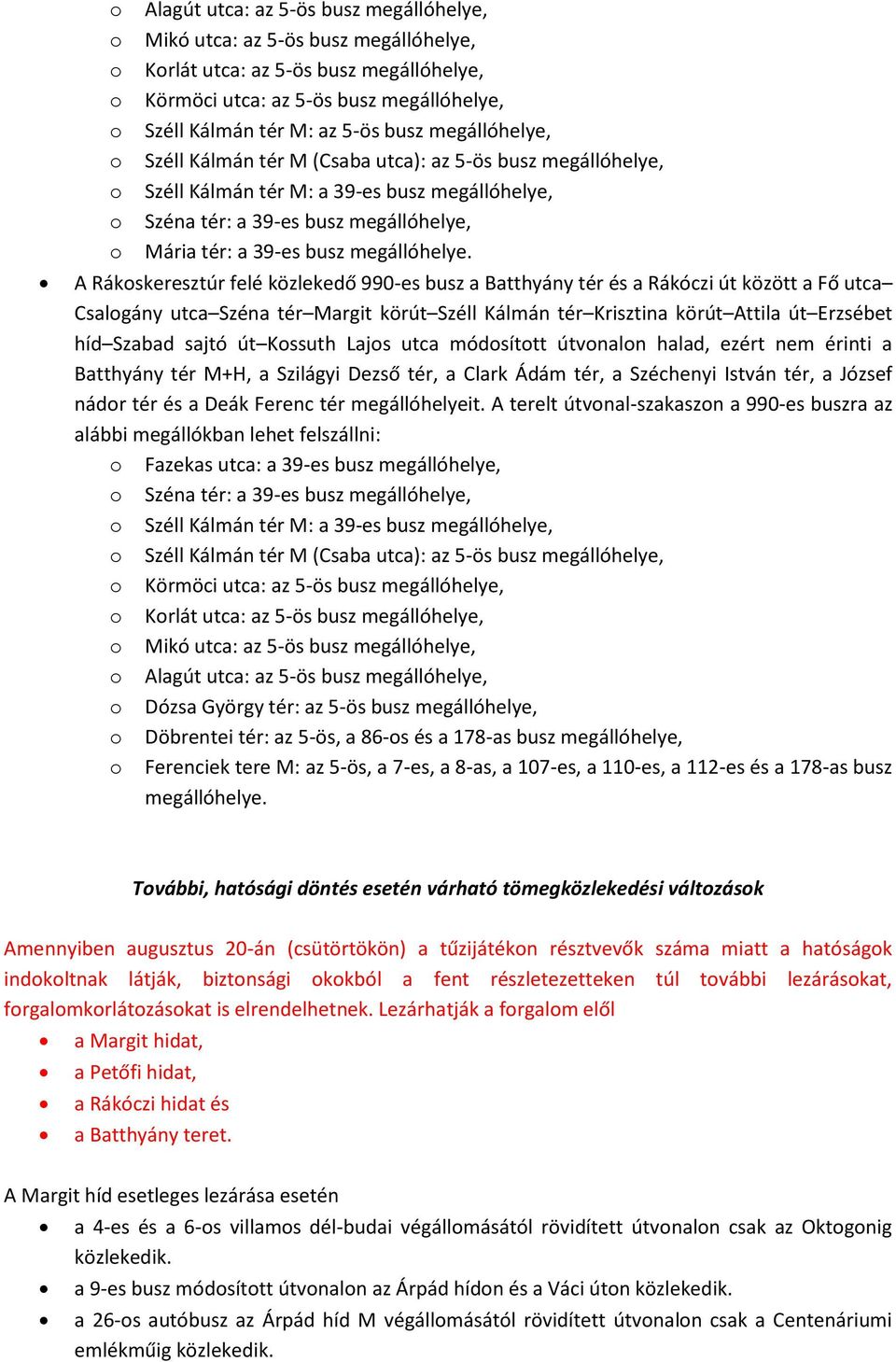 A Rákskeresztúr felé közlekedő 990-es busz a Batthyány tér és a Rákóczi út között a Fő utca Csalgány utca Széna tér Margit körút Széll Kálmán tér Krisztina körút Attila út Erzsébet híd Szabad sajtó