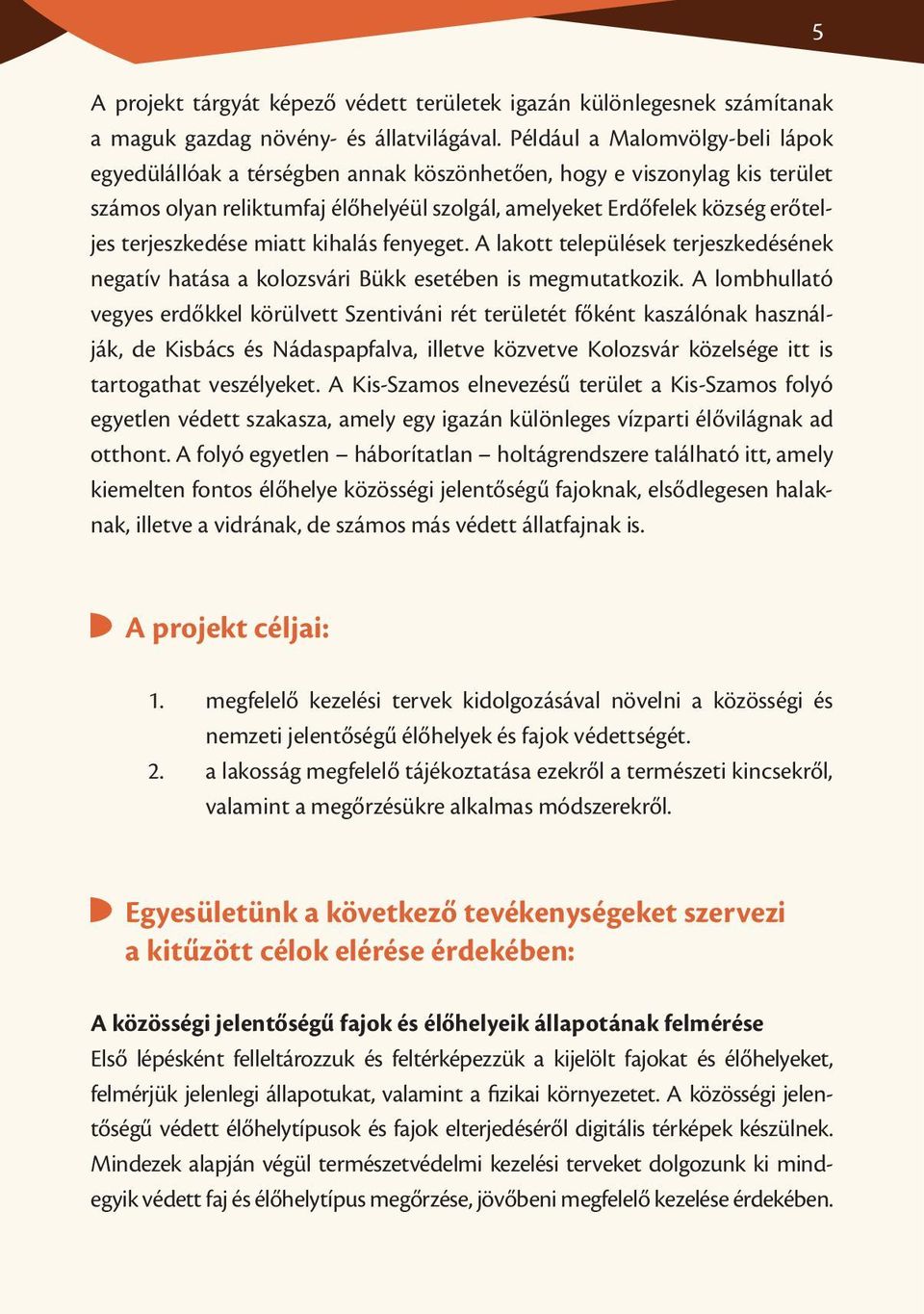 terjeszkedése miatt kihalás fenyeget. A lakott települések terjeszkedésének negatív hatása a kolozsvári Bükk esetében is megmutatkozik.