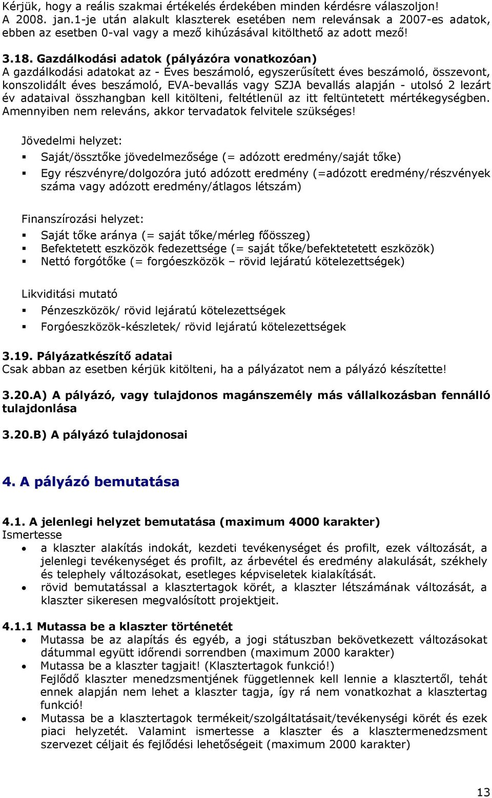 Gazdálkodási adatok (pályázóra vonatkozóan) A gazdálkodási adatokat az - Éves beszámoló, egyszerűsített éves beszámoló, összevont, konszolidált éves beszámoló, EVA-bevallás vagy SZJA bevallás alapján