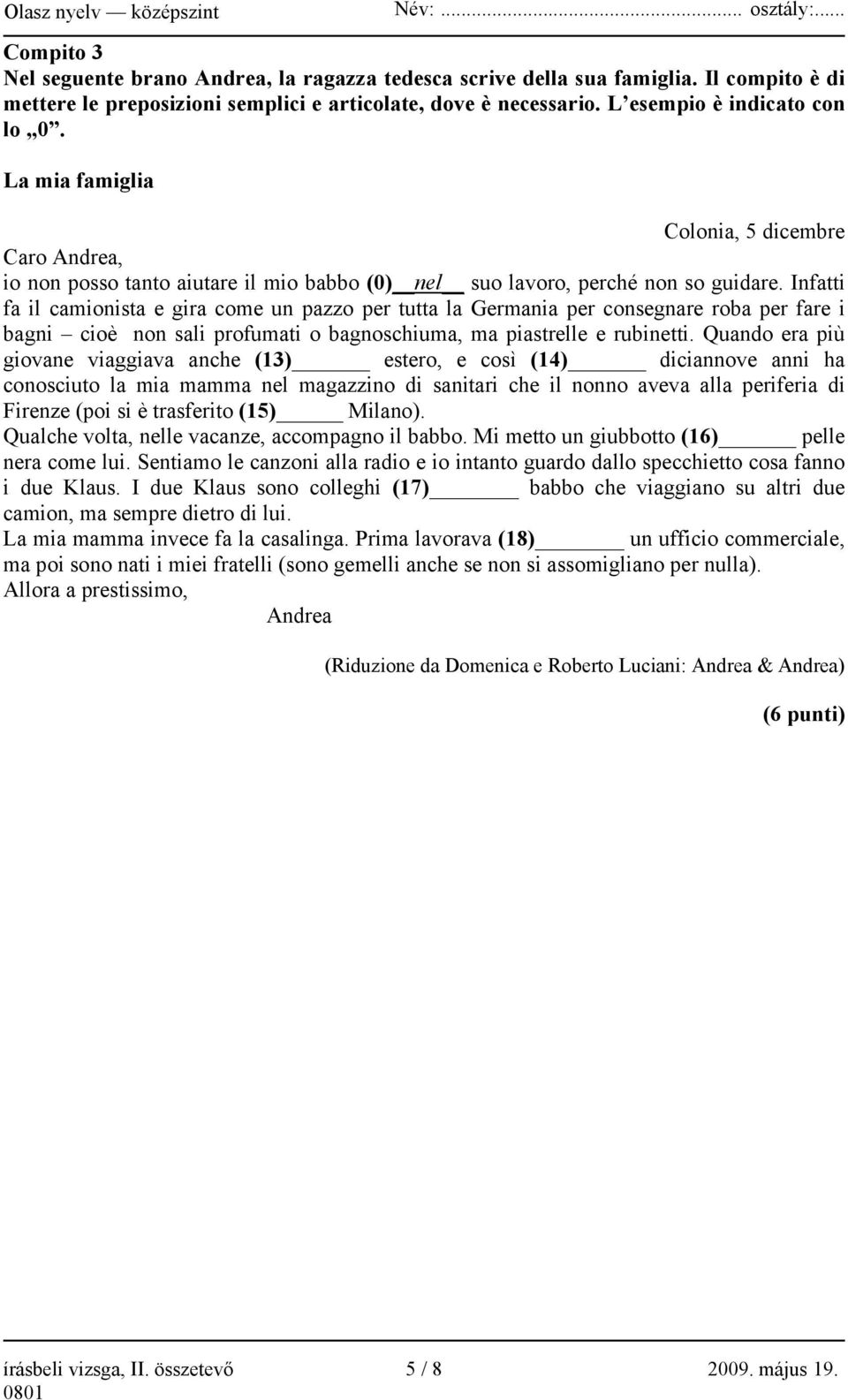 Infatti fa il camionista e gira come un pazzo per tutta la Germania per consegnare roba per fare i bagni cioè non sali profumati o bagnoschiuma, ma piastrelle e rubinetti.