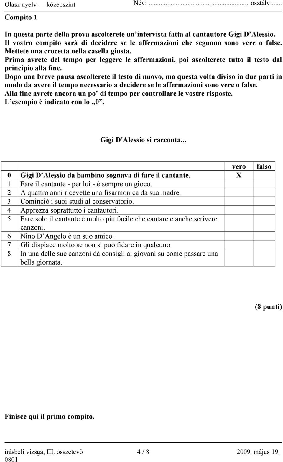 Dopo una breve pausa ascolterete il testo di nuovo, ma questa volta diviso in due parti in modo da avere il tempo necessario a decidere se le affermazioni sono vere o false.