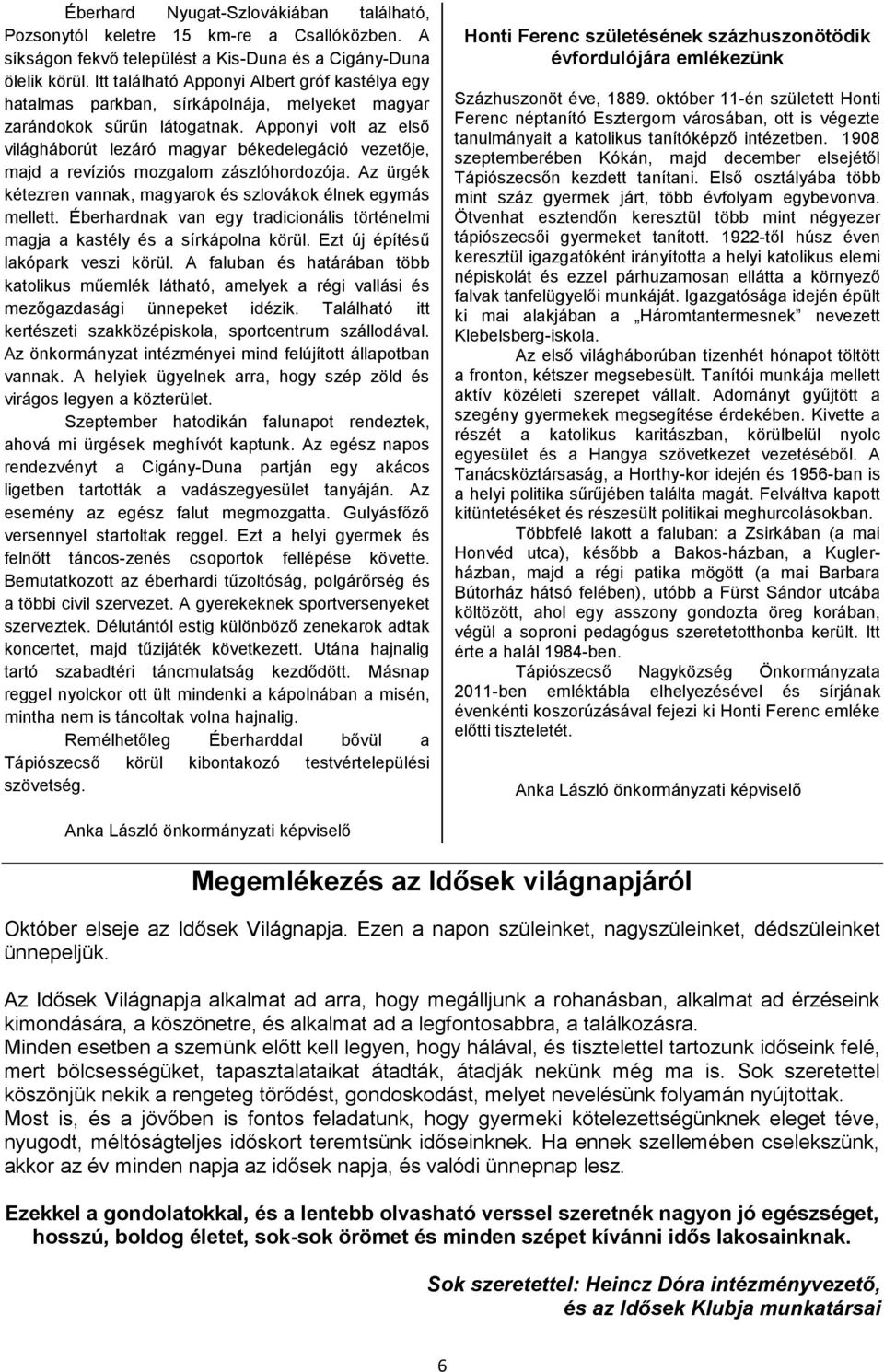 Apponyi volt az első világháborút lezáró magyar békedelegáció vezetője, majd a revíziós mozgalom zászlóhordozója. Az ürgék kétezren vannak, magyarok és szlovákok élnek egymás mellett.