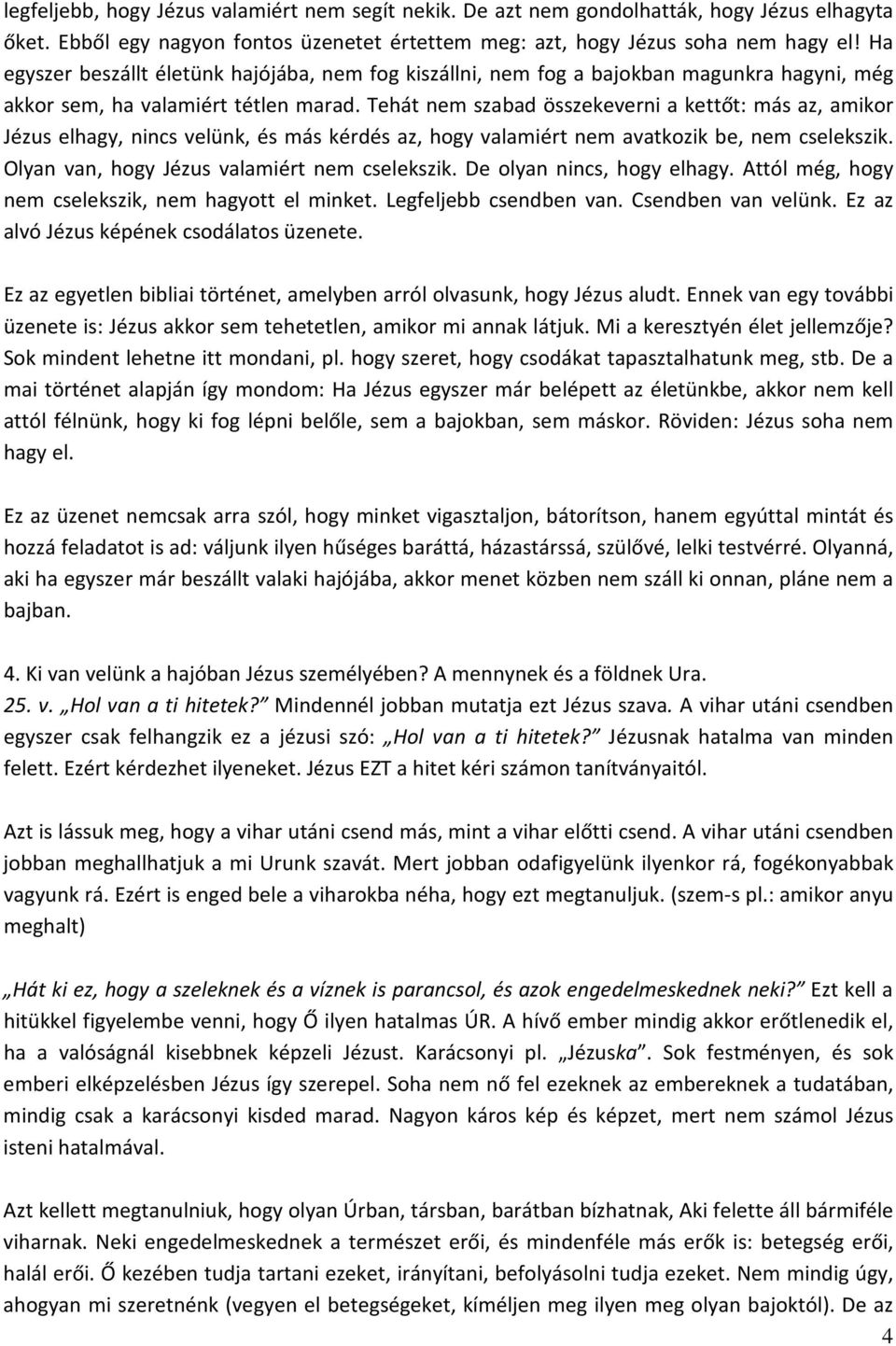 Tehát nem szabad összekeverni a kettőt: más az, amikor Jézus elhagy, nincs velünk, és más kérdés az, hogy valamiért nem avatkozik be, nem cselekszik. Olyan van, hogy Jézus valamiért nem cselekszik.