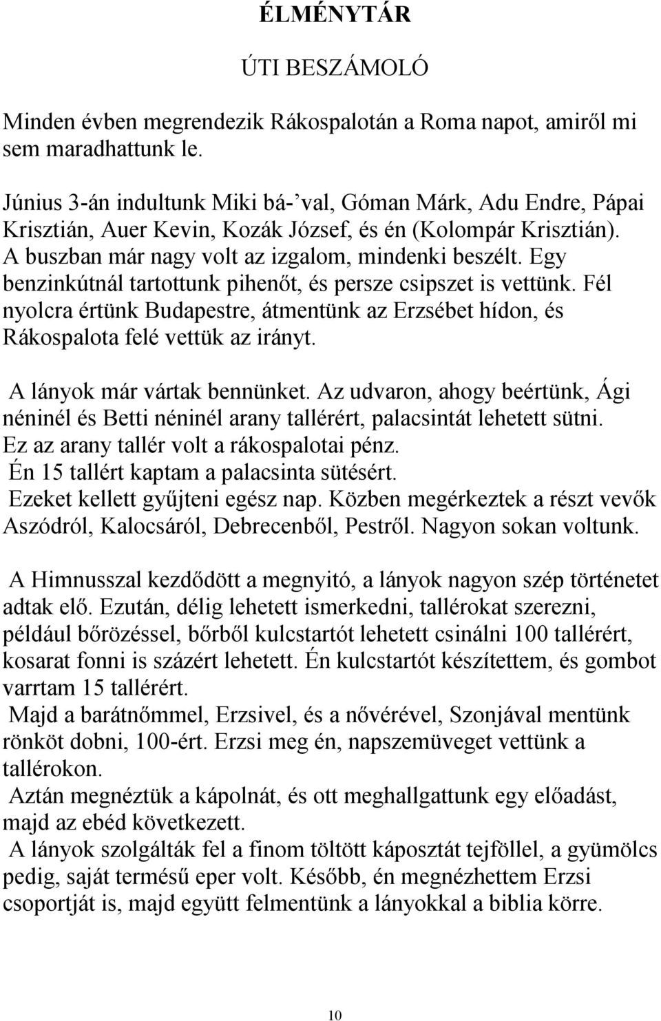 Egy benzinkútnál tartottunk pihenőt, és persze csipszet is vettünk. Fél nyolcra értünk Budapestre, átmentünk az Erzsébet hídon, és Rákospalota felé vettük az irányt. A lányok már vártak bennünket.