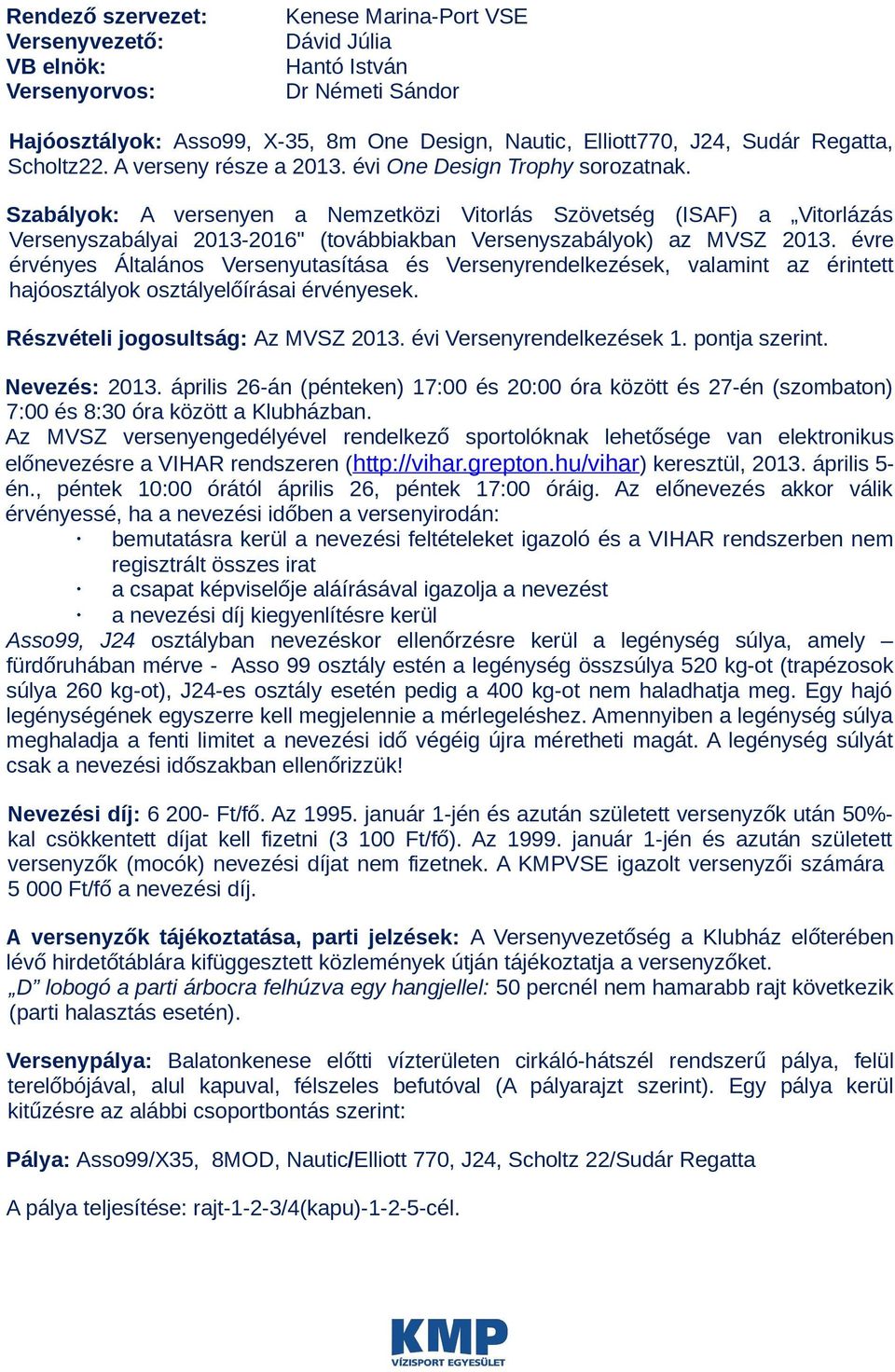 Szabályok: A versenyen a Nemzetközi Vitorlás Szövetség (ISAF) a Vitorlázás Versenyszabályai 2013-2016" (továbbiakban Versenyszabályok) az MVSZ 2013.