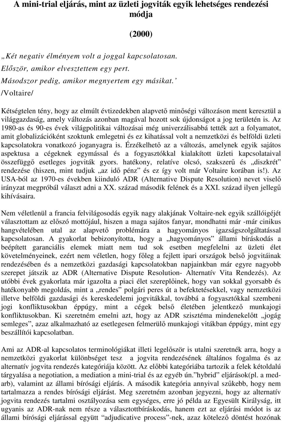 /Voltaire/ Kétségtelen tény, hogy az elmúlt évtizedekben alapvető minőségi változáson ment keresztül a világgazdaság, amely változás azonban magával hozott sok újdonságot a jog területén is.