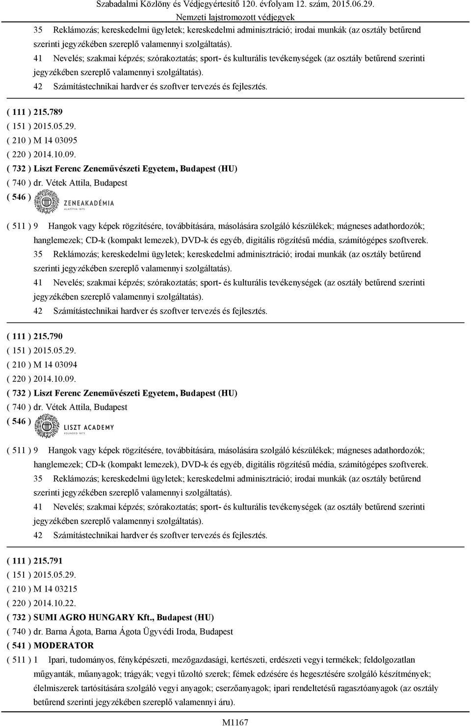 42 Számítástechnikai hardver és szoftver tervezés és fejlesztés. ( 111 ) 215.789 ( 210 ) M 14 03095 ( 220 ) 2014.10.09. ( 732 ) Liszt Ferenc Zeneművészeti Egyetem, Budapest (HU) ( 740 ) dr.
