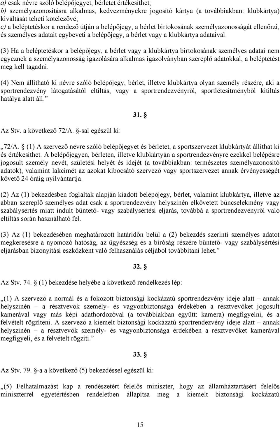 (3) Ha a beléptetéskor a belépőjegy, a bérlet vagy a klubkártya birtokosának személyes adatai nem egyeznek a személyazonosság igazolására alkalmas igazolványban szereplő adatokkal, a beléptetést meg