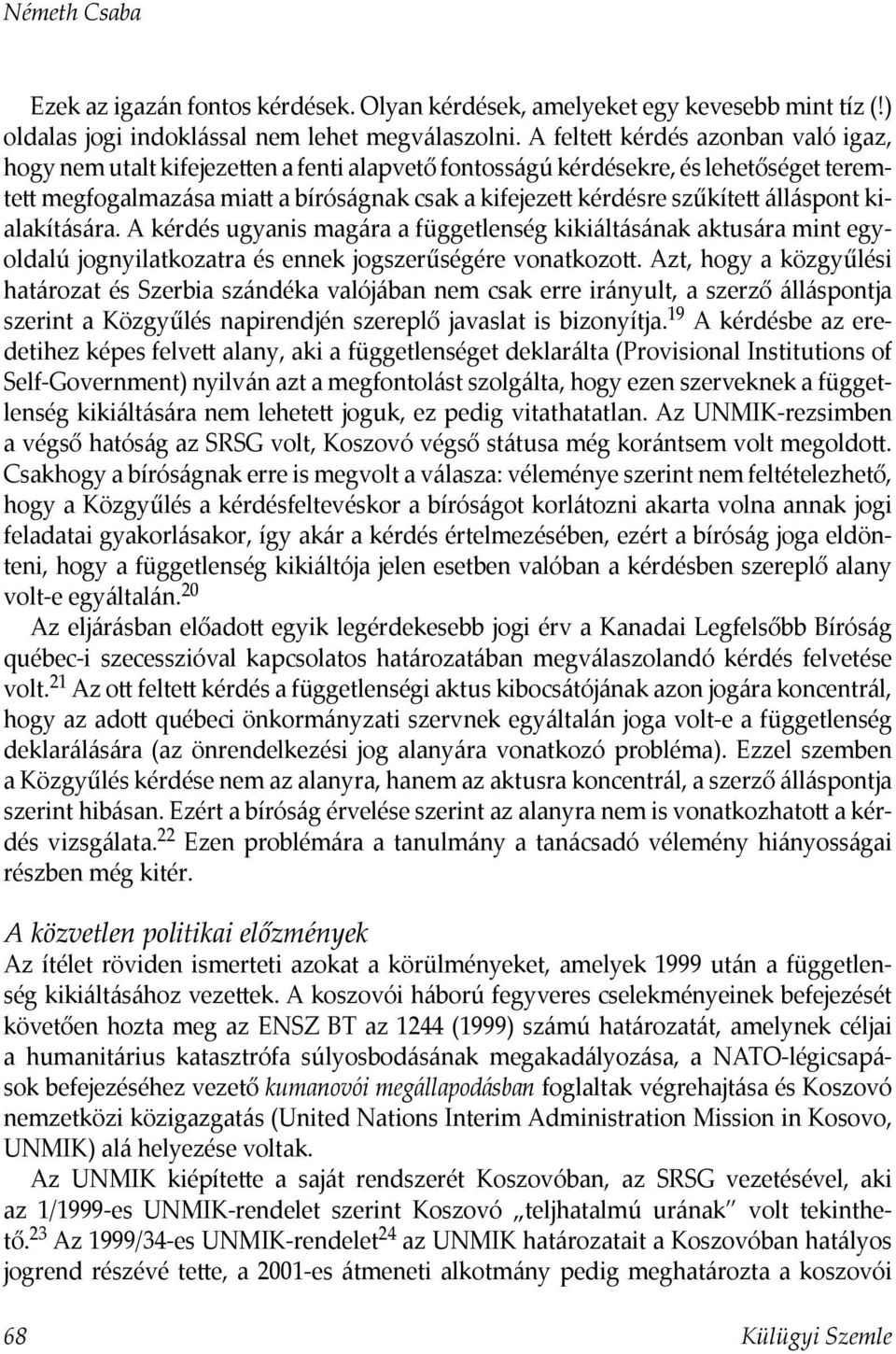 álláspont kialakítására. A kérdés ugyanis magára a függetlenség kikiáltásának aktusára mint egyoldalú jognyilatkozatra és ennek jogszerűségére vonatkozott.
