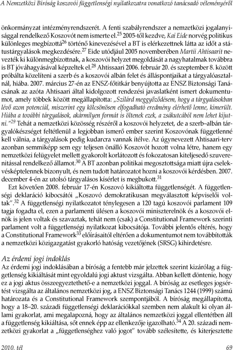 25 2005-től kezdve, Kai Eide norvég politikus különleges megbízottá 26 történő kinevezésével a BT is elérkezettnek látta az időt a státustárgyalások megkezdésére.