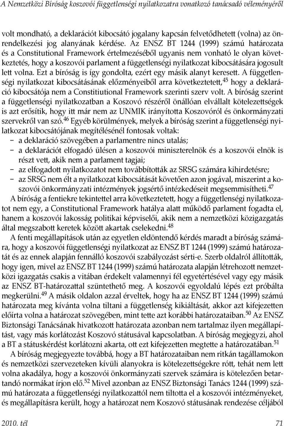 Az ENSZ BT 1244 (1999) számú határozata és a Constitutional Framework értelmezéséből ugyanis nem vonható le olyan következtetés, hogy a koszovói parlament a függetlenségi nyilatkozat kibocsátására